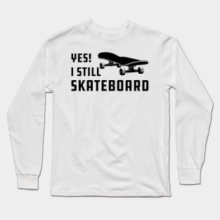 Skateboarding - Yes! I am still skateboarding Long Sleeve T-Shirt